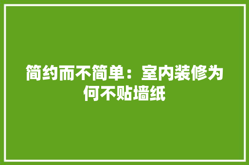简约而不简单：室内装修为何不贴墙纸 室内设计