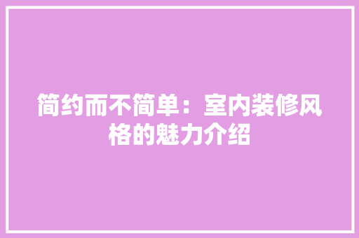 简约而不简单：室内装修风格的魅力介绍 室内设计