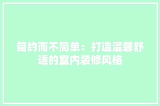 简约而不简单：打造温馨舒适的室内装修风格 室内设计