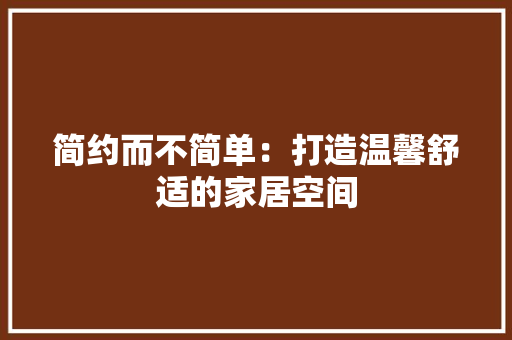 简约而不简单：打造温馨舒适的家居空间 室内设计