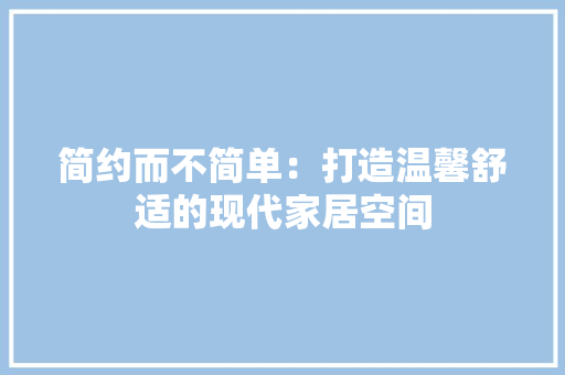 简约而不简单：打造温馨舒适的现代家居空间 室内设计