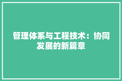 管理体系与工程技术：协同发展的新篇章 室内设计