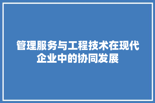 管理服务与工程技术在现代企业中的协同发展 室内设计