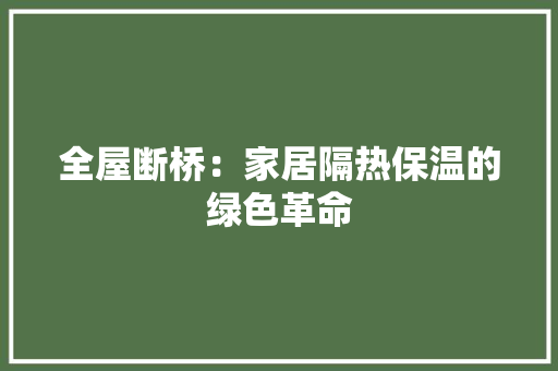 全屋断桥：家居隔热保温的绿色革命 家居装修