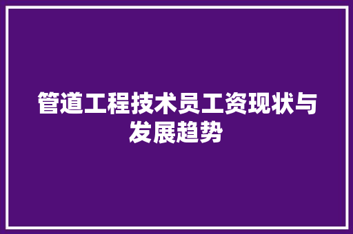 管道工程技术员工资现状与发展趋势