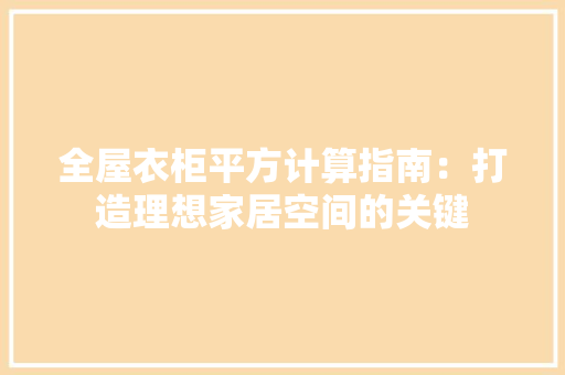 全屋衣柜平方计算指南：打造理想家居空间的关键 家居装修