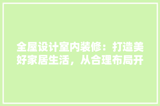 全屋设计室内装修：打造美好家居生活，从合理布局开始 家居装修