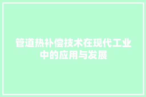 管道热补偿技术在现代工业中的应用与发展 室内设计