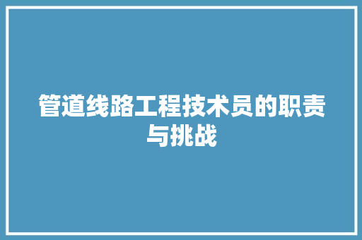 管道线路工程技术员的职责与挑战 室内设计