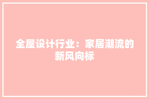 全屋设计行业：家居潮流的新风向标