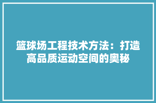 篮球场工程技术方法：打造高品质运动空间的奥秘 室内设计