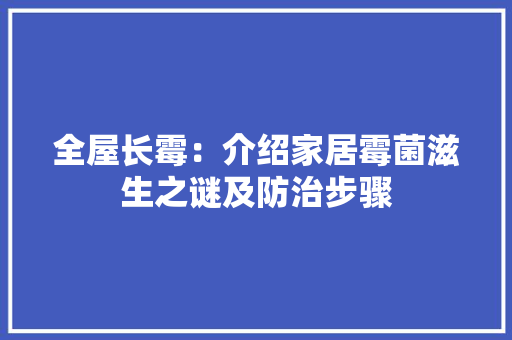 全屋长霉：介绍家居霉菌滋生之谜及防治步骤 家居装修