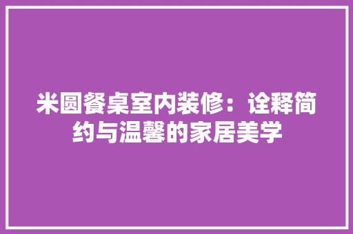 米圆餐桌室内装修：诠释简约与温馨的家居美学