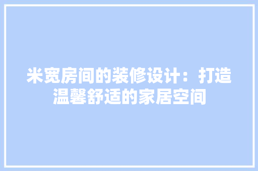 米宽房间的装修设计：打造温馨舒适的家居空间