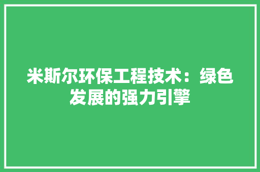 米斯尔环保工程技术：绿色发展的强力引擎 室内设计