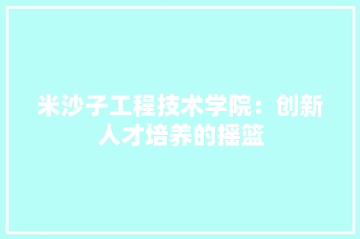 米沙子工程技术学院：创新人才培养的摇篮 室内设计