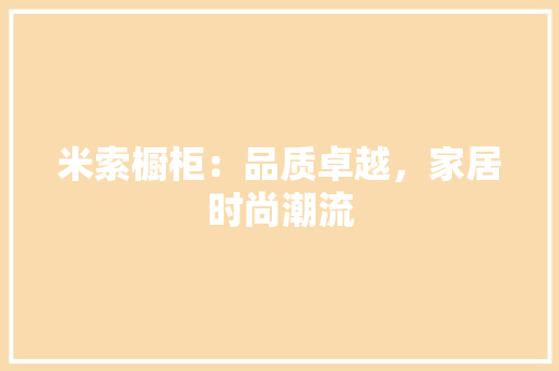 米索橱柜：品质卓越，家居时尚潮流 室内设计