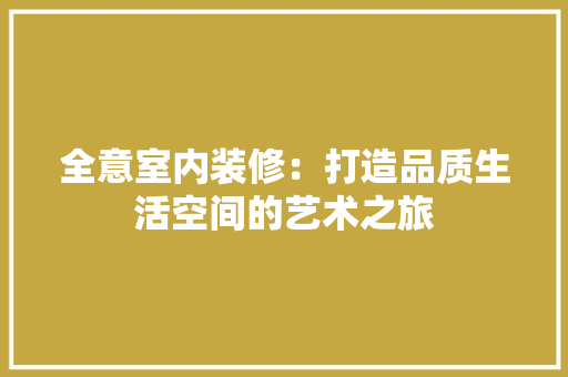 全意室内装修：打造品质生活空间的艺术之旅 家居装修