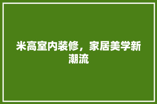 米高室内装修，家居美学新潮流 室内设计