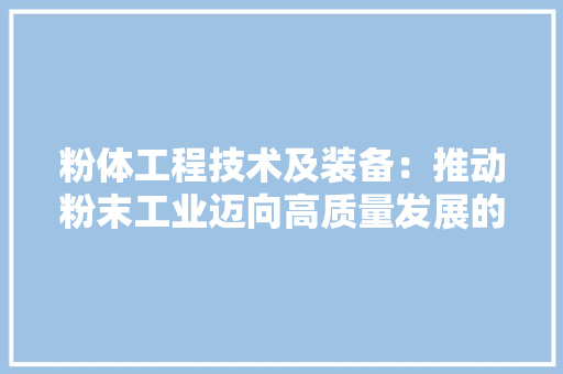 粉体工程技术及装备：推动粉末工业迈向高质量发展的关键力量 室内设计