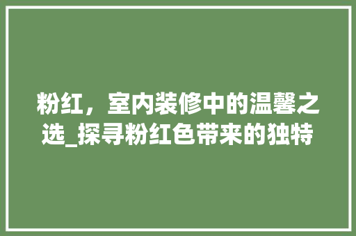 粉红，室内装修中的温馨之选_探寻粉红色带来的独特魅力 室内设计