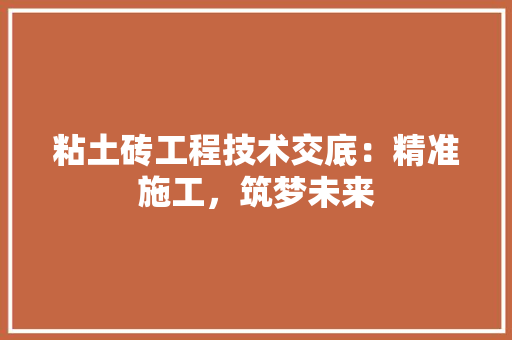 粘土砖工程技术交底：精准施工，筑梦未来 室内设计