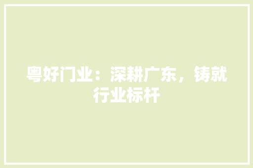粤好门业：深耕广东，铸就行业标杆 室内设计
