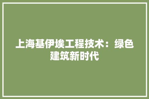 上海基伊埃工程技术：绿色建筑新时代 地板材料