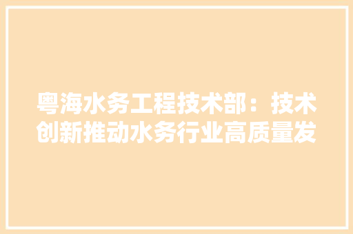 粤海水务工程技术部：技术创新推动水务行业高质量发展 室内设计
