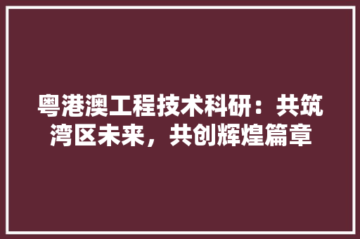 粤港澳工程技术科研：共筑湾区未来，共创辉煌篇章 室内设计