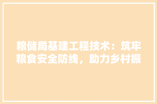 粮储局基建工程技术：筑牢粮食安全防线，助力乡村振兴 室内设计