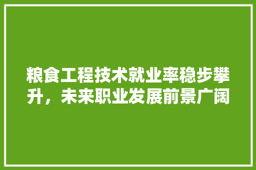 粮食工程技术就业率稳步攀升，未来职业发展前景广阔 室内设计