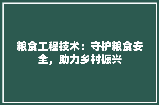 粮食工程技术：守护粮食安全，助力乡村振兴 室内设计