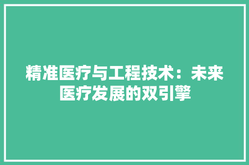 精准医疗与工程技术：未来医疗发展的双引擎