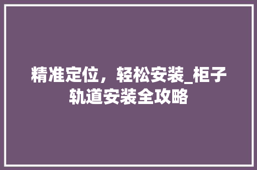 精准定位，轻松安装_柜子轨道安装全攻略 室内设计