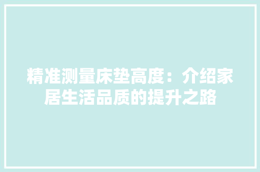 精准测量床垫高度：介绍家居生活品质的提升之路