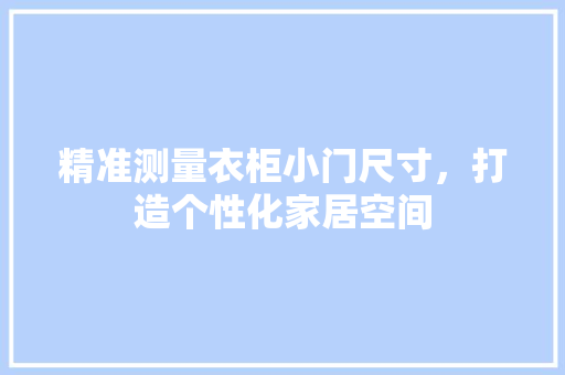 精准测量衣柜小门尺寸，打造个性化家居空间