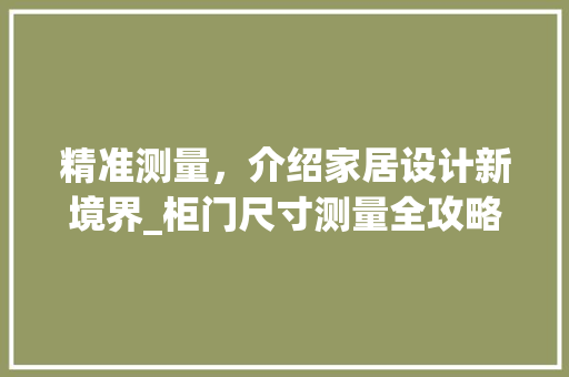 精准测量，介绍家居设计新境界_柜门尺寸测量全攻略