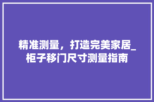 精准测量，打造完美家居_柜子移门尺寸测量指南 室内设计