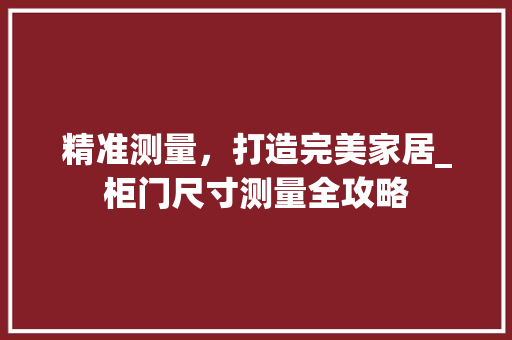 精准测量，打造完美家居_柜门尺寸测量全攻略 室内设计