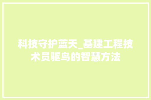 科技守护蓝天_基建工程技术员驱鸟的智慧方法 室内设计
