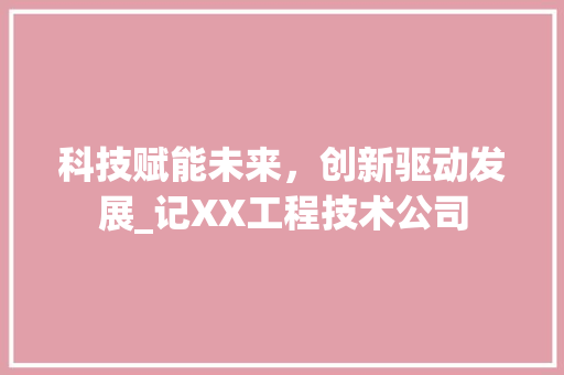 科技赋能未来，创新驱动发展_记XX工程技术公司 室内设计