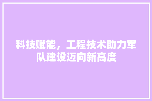 科技赋能，工程技术助力军队建设迈向新高度 室内设计