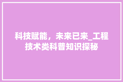 科技赋能，未来已来_工程技术类科普知识探秘