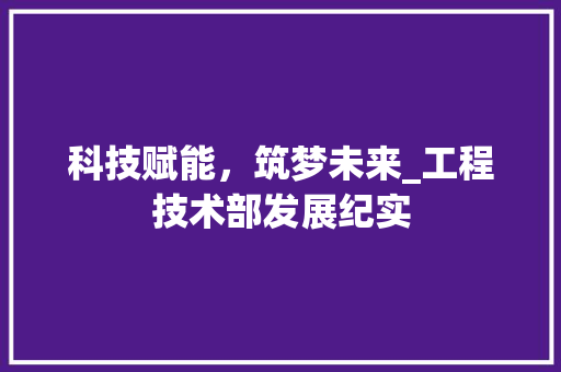 科技赋能，筑梦未来_工程技术部发展纪实