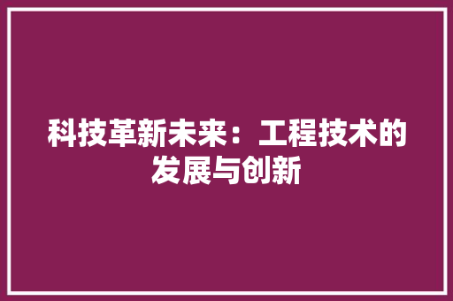 科技革新未来：工程技术的发展与创新 室内设计