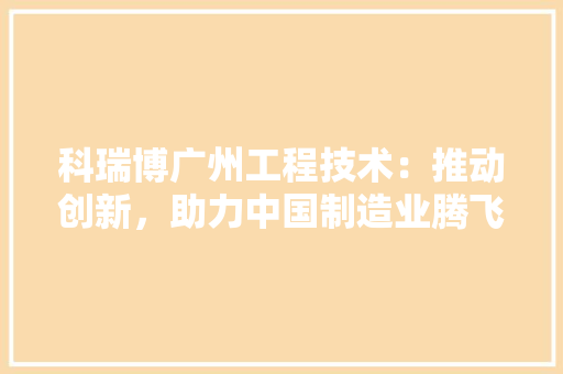 科瑞博广州工程技术：推动创新，助力中国制造业腾飞 室内设计
