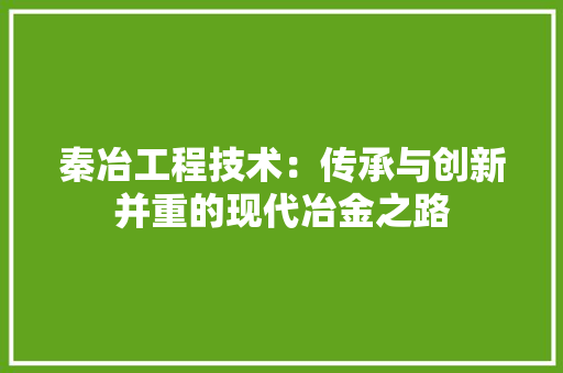 秦冶工程技术：传承与创新并重的现代冶金之路 室内设计