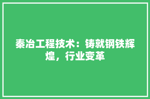 秦冶工程技术：铸就钢铁辉煌，行业变革 室内设计