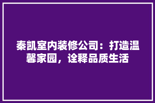 秦凯室内装修公司：打造温馨家园，诠释品质生活 室内设计